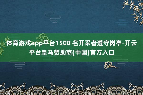 体育游戏app平台1500 名开采者遵守岗亭-开云平台皇马赞助商(中国)官方入口