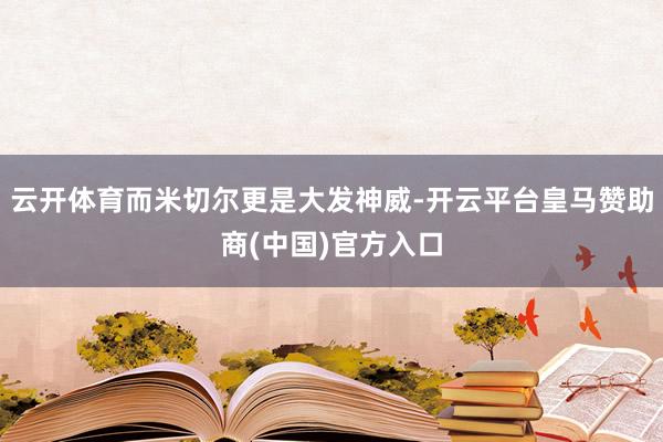 云开体育而米切尔更是大发神威-开云平台皇马赞助商(中国)官方入口