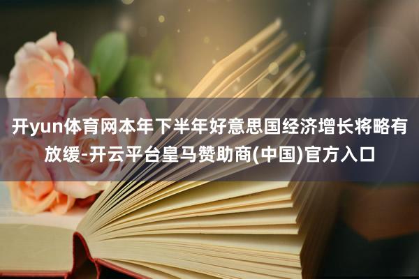 开yun体育网本年下半年好意思国经济增长将略有放缓-开云平台皇马赞助商(中国)官方入口