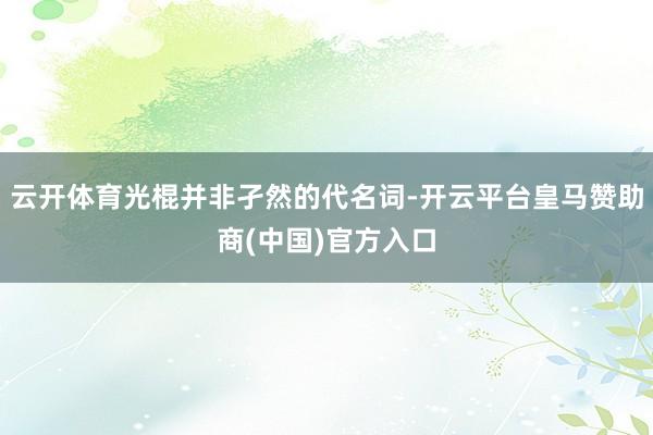 云开体育光棍并非孑然的代名词-开云平台皇马赞助商(中国)官方入口