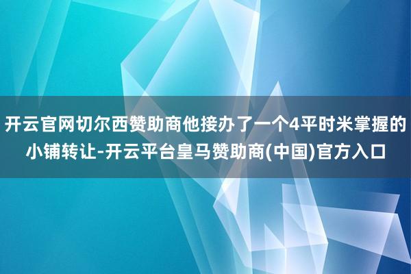 开云官网切尔西赞助商他接办了一个4平时米掌握的小铺转让-开云平台皇马赞助商(中国)官方入口