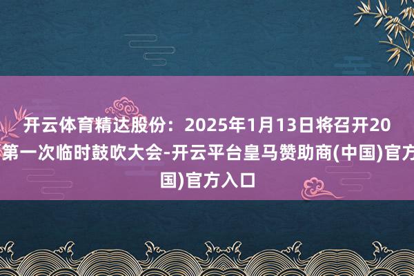 开云体育精达股份：2025年1月13日将召开2025年第一次临时鼓吹大会-开云平台皇马赞助商(中国)官方入口