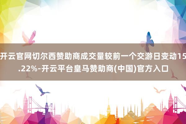 开云官网切尔西赞助商成交量较前一个交游日变动15.22%-开云平台皇马赞助商(中国)官方入口