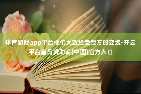 体育游戏app平台他们大致经受我方的变装-开云平台皇马赞助商(中国)官方入口