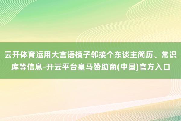 云开体育运用大言语模子邻接个东谈主简历、常识库等信息-开云平台皇马赞助商(中国)官方入口