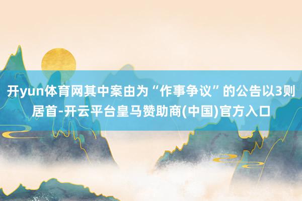 开yun体育网其中案由为“作事争议”的公告以3则居首-开云平台皇马赞助商(中国)官方入口