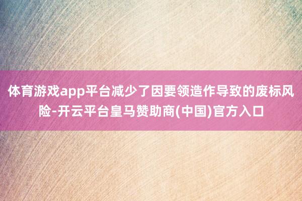 体育游戏app平台减少了因要领造作导致的废标风险-开云平台皇马赞助商(中国)官方入口