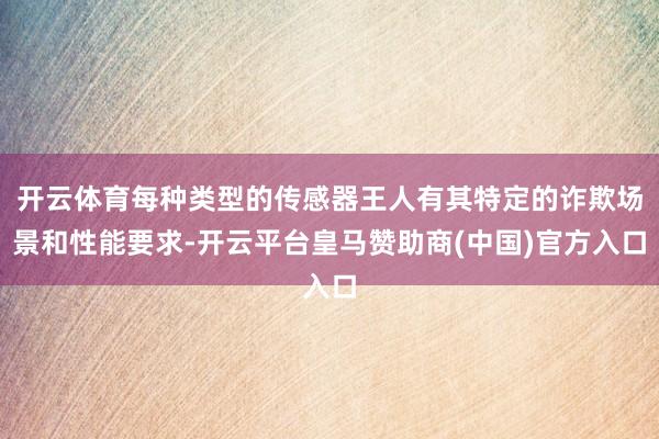 开云体育每种类型的传感器王人有其特定的诈欺场景和性能要求-开云平台皇马赞助商(中国)官方入口