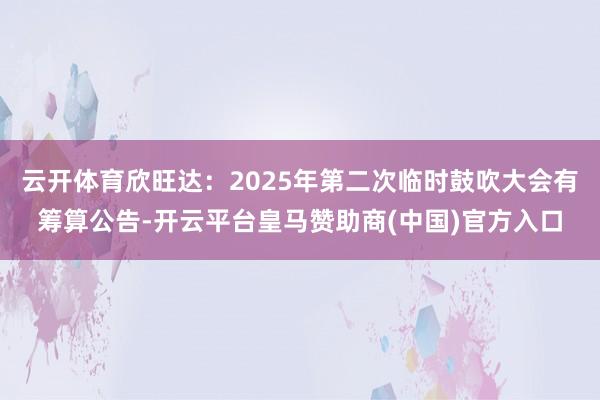 云开体育欣旺达：2025年第二次临时鼓吹大会有筹算公告-开云平台皇马赞助商(中国)官方入口