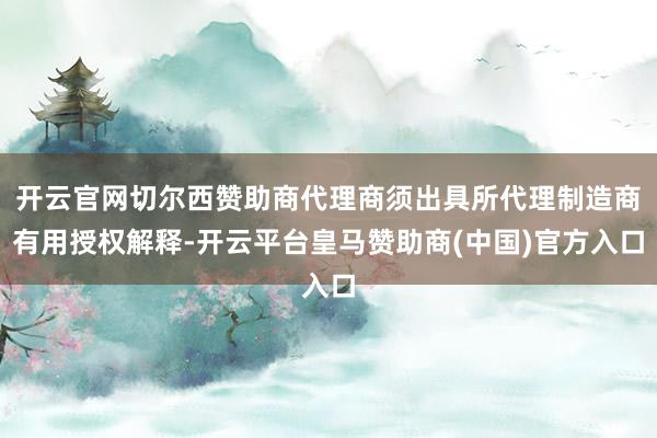开云官网切尔西赞助商代理商须出具所代理制造商有用授权解释-开云平台皇马赞助商(中国)官方入口