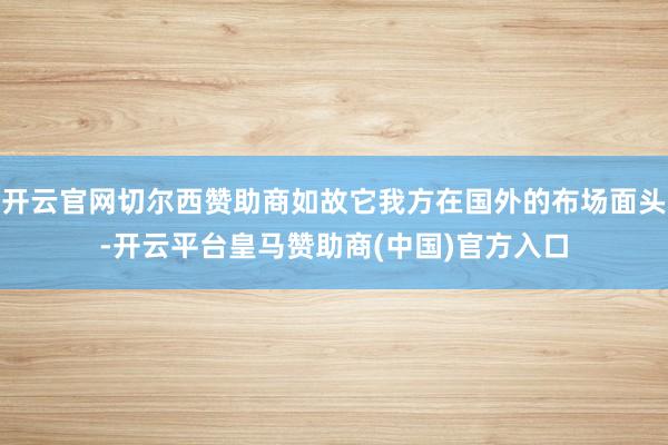 开云官网切尔西赞助商如故它我方在国外的布场面头-开云平台皇马赞助商(中国)官方入口