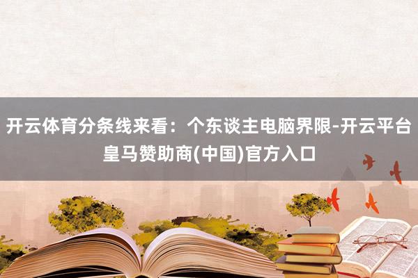 开云体育分条线来看：个东谈主电脑界限-开云平台皇马赞助商(中国)官方入口
