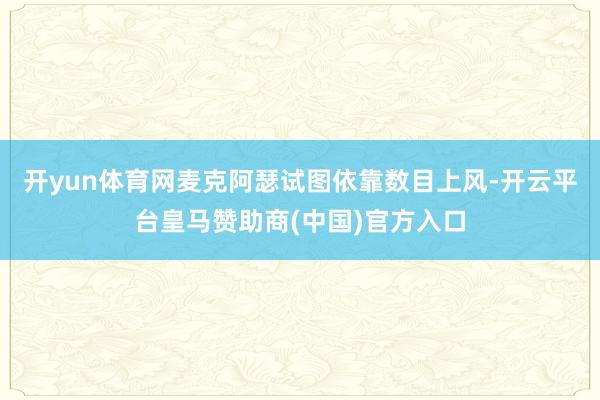 开yun体育网麦克阿瑟试图依靠数目上风-开云平台皇马赞助商(中国)官方入口