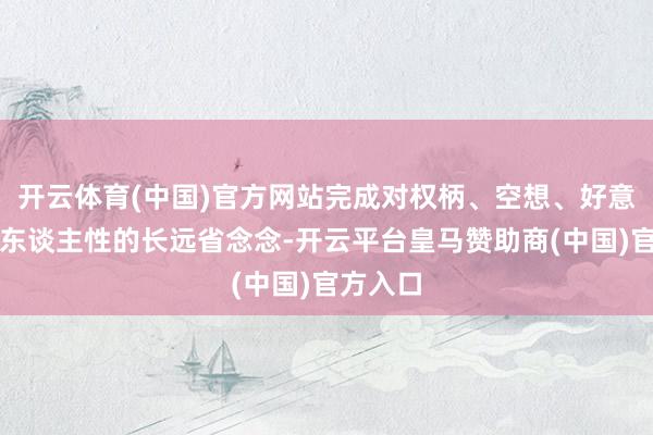 开云体育(中国)官方网站完成对权柄、空想、好意思丽与东谈主性的长远省念念-开云平台皇马赞助商(中国)官方入口