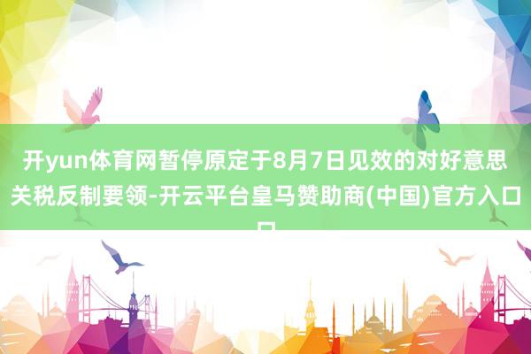 开yun体育网暂停原定于8月7日见效的对好意思关税反制要领-开云平台皇马赞助商(中国)官方入口