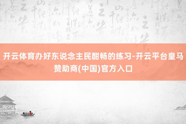 开云体育办好东说念主民酣畅的练习-开云平台皇马赞助商(中国)官方入口