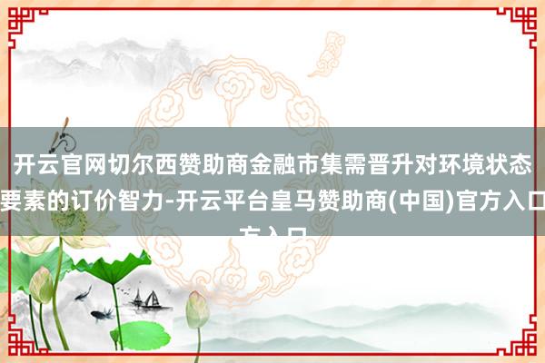 开云官网切尔西赞助商金融市集需晋升对环境状态要素的订价智力-开云平台皇马赞助商(中国)官方入口