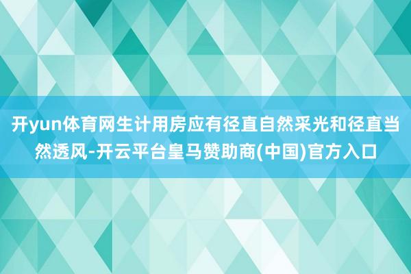 开yun体育网生计用房应有径直自然采光和径直当然透风-开云平台皇马赞助商(中国)官方入口