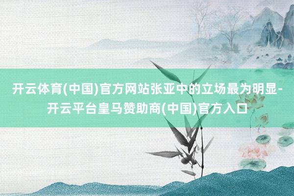 开云体育(中国)官方网站张亚中的立场最为明显-开云平台皇马赞助商(中国)官方入口