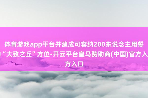 体育游戏app平台并建成可容纳200东说念主用餐的“大致之丘”方位-开云平台皇马赞助商(中国)官方入口