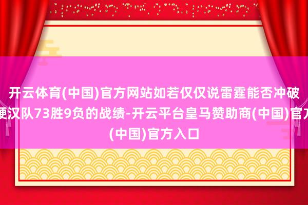 开云体育(中国)官方网站如若仅仅说雷霆能否冲破金州硬汉队73胜9负的战绩-开云平台皇马赞助商(中国)官方入口