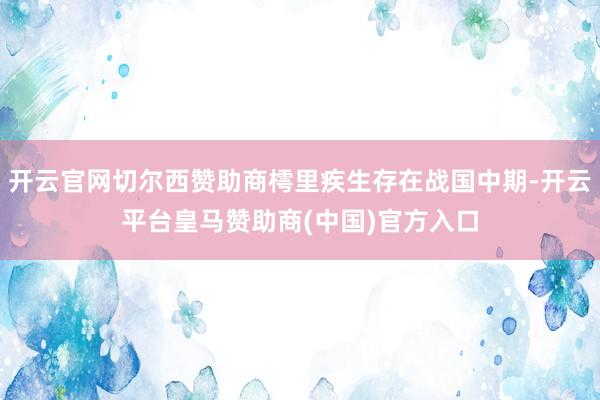 开云官网切尔西赞助商樗里疾生存在战国中期-开云平台皇马赞助商(中国)官方入口