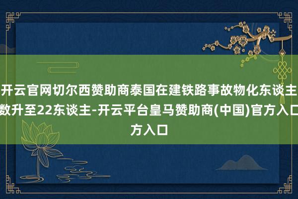 开云官网切尔西赞助商泰国在建铁路事故物化东谈主数升至22东谈主-开云平台皇马赞助商(中国)官方入口