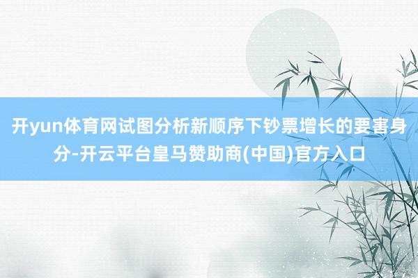 开yun体育网试图分析新顺序下钞票增长的要害身分-开云平台皇马赞助商(中国)官方入口
