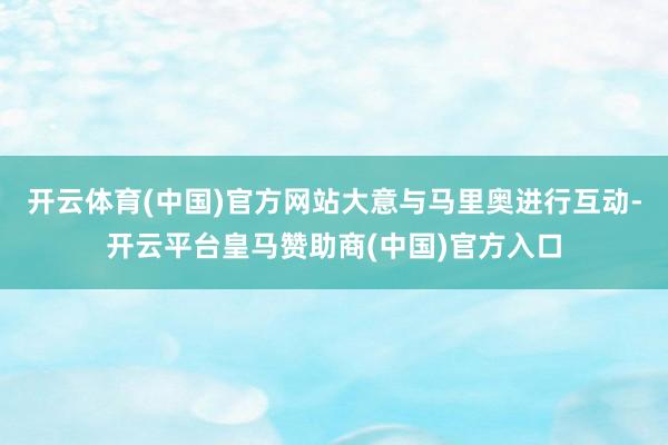 开云体育(中国)官方网站大意与马里奥进行互动-开云平台皇马赞助商(中国)官方入口